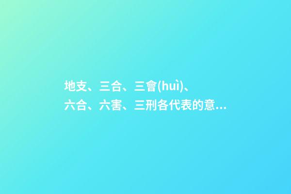 地支、三合、三會(huì)、 六合、六害、三刑各代表的意義!